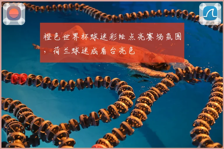橙色世界杯球迷彩绘点亮赛场氛围,荷兰球迷成看台亮色