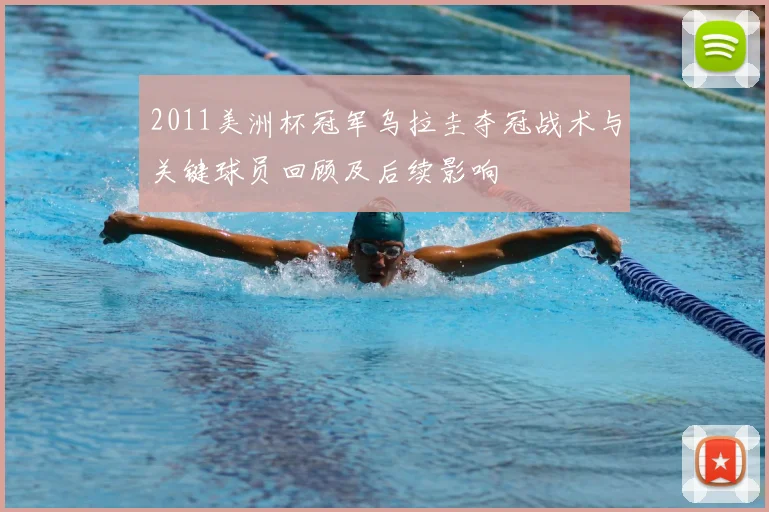 2011美洲杯冠军乌拉圭夺冠战术与关键球员回顾及后续影响