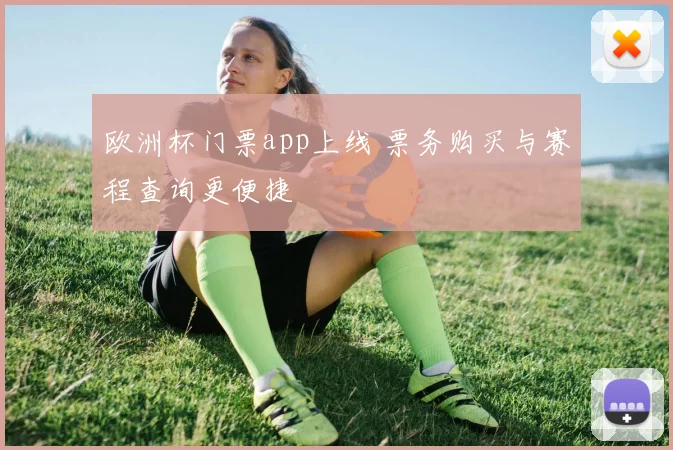 欧洲杯门票app上线 票务购买与赛程查询更便捷
