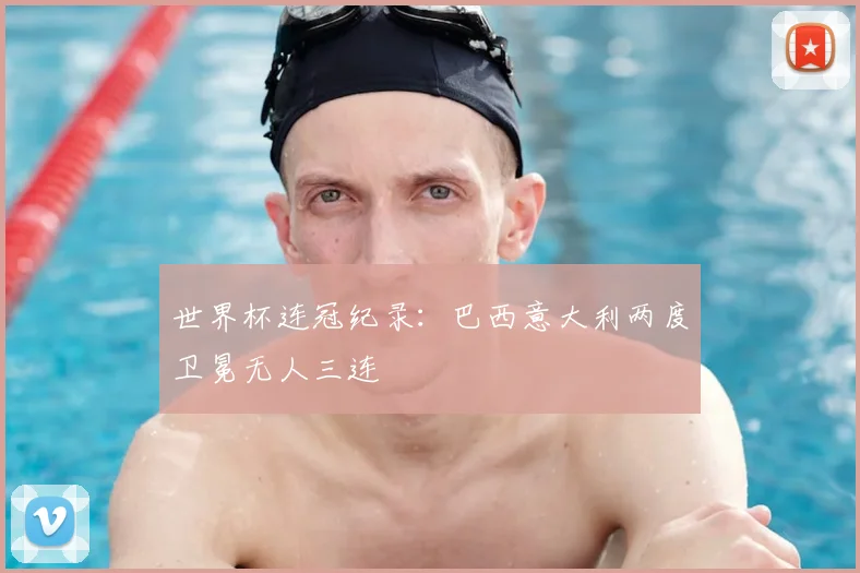 世界杯连冠纪录:巴西意大利两度卫冕无人三连