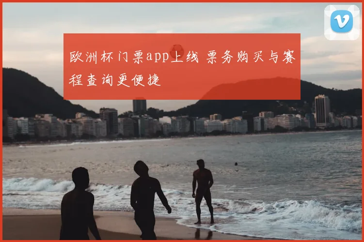 欧洲杯门票app上线 票务购买与赛程查询更便捷