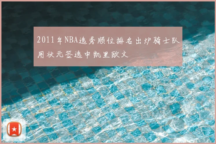 2011年NBA选秀顺位排名出炉骑士队用状元签选中凯里欧文