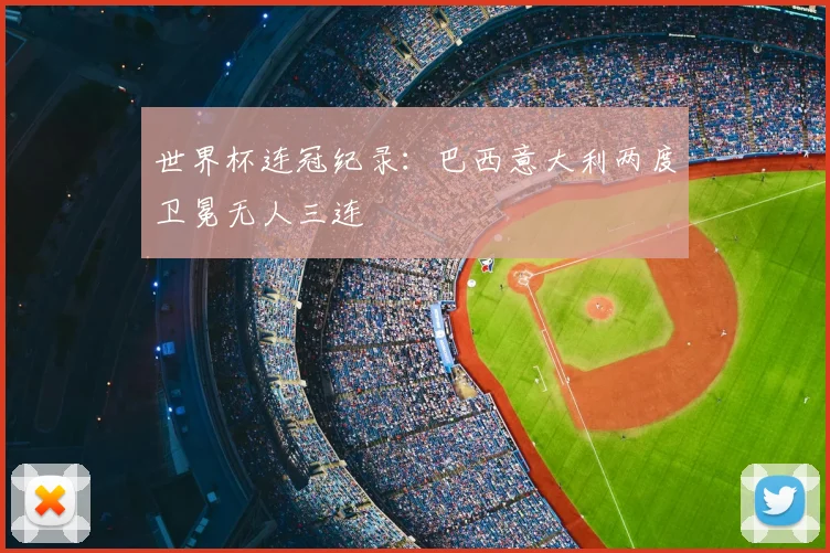 世界杯连冠纪录:巴西意大利两度卫冕无人三连