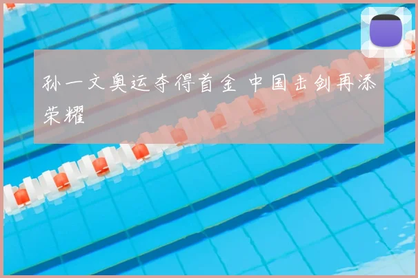 孙一文奥运夺得首金 中国击剑再添荣耀