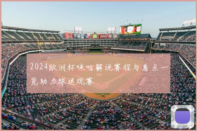 2024欧洲杯咪咕解说赛程与看点一览助力球迷观赛