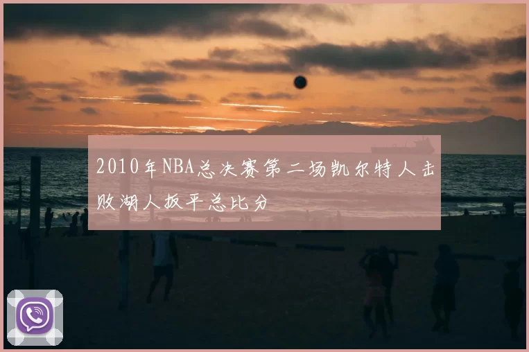 2010年NBA总决赛第二场凯尔特人击败湖人扳平总比分