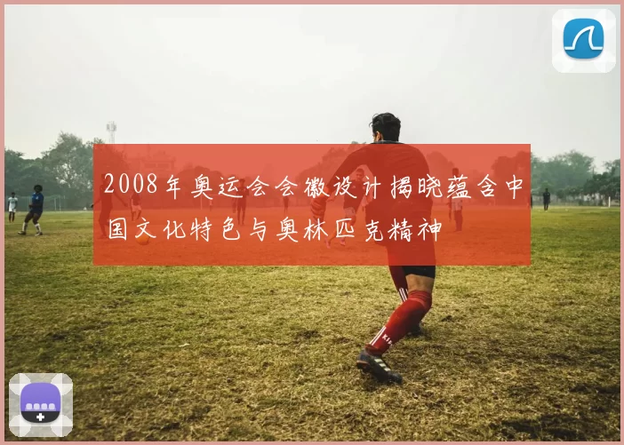 2008年奥运会会徽设计揭晓蕴含中国文化特色与奥林匹克精神