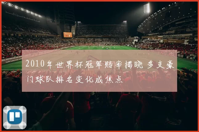 2010年世界杯冠军赔率揭晓 多支豪门球队排名变化成焦点