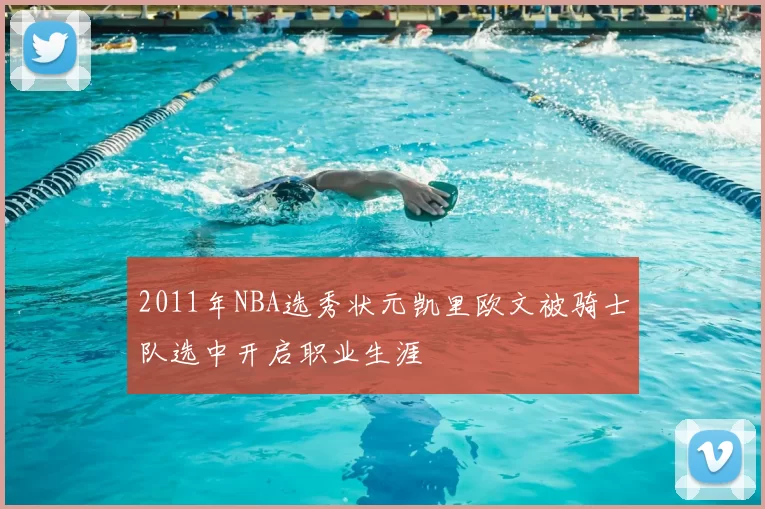 2011年NBA选秀状元凯里欧文被骑士队选中开启职业生涯
