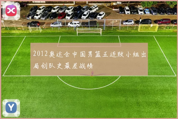 2012奥运会中国男篮五连败小组出局创队史最差战绩