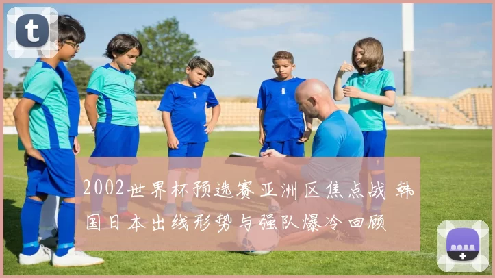 2002世界杯预选赛亚洲区焦点战 韩国日本出线形势与强队爆冷回顾