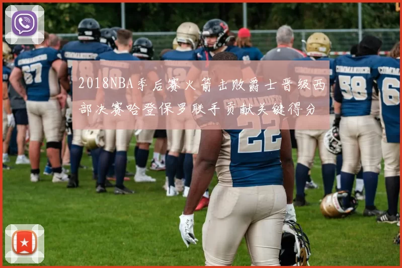 2018NBA季后赛火箭击败爵士晋级西部决赛哈登保罗联手贡献关键得分