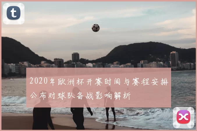 2020年欧洲杯开赛时间与赛程安排公布对球队备战影响解析