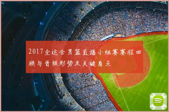 2017全运会男篮直播小组赛赛程回顾与晋级形势及关键看点