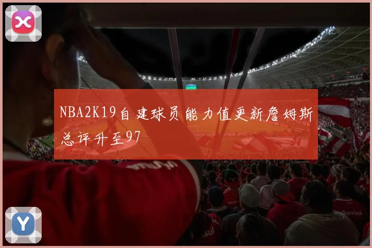 NBA2K19自建球员能力值更新詹姆斯总评升至97