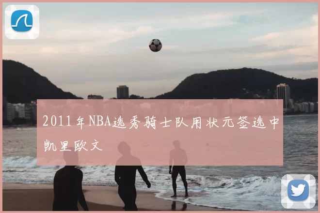 2011年NBA选秀骑士队用状元签选中凯里欧文