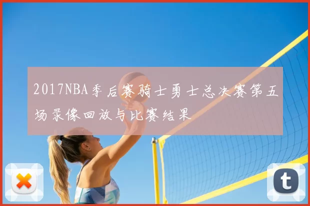2017NBA季后赛骑士勇士总决赛第五场录像回放与比赛结果