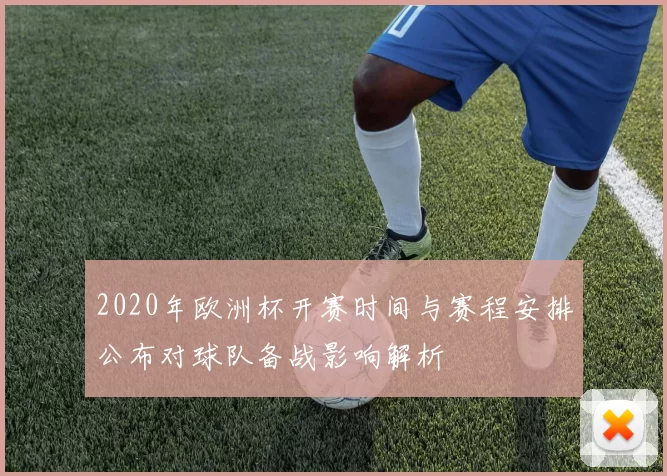 2020年欧洲杯开赛时间与赛程安排公布对球队备战影响解析
